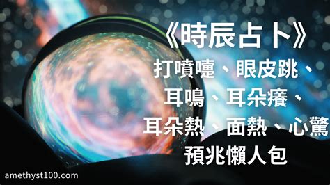 耳朵占卜|《時辰占卜懶人包》打噴嚏、眼皮跳、耳鳴、耳癢、耳熱、面熱、。